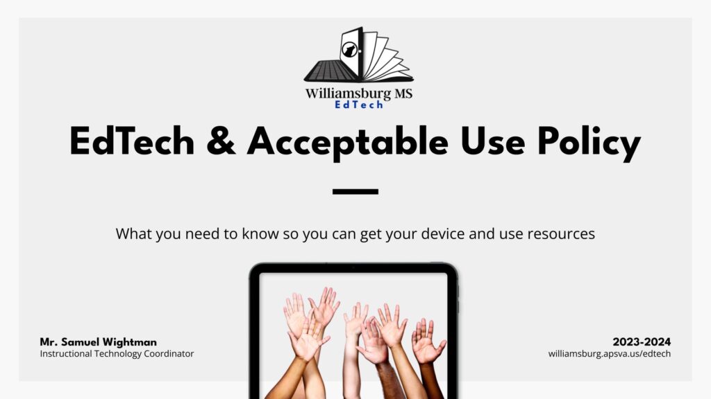 Williamsburg MS EdTech - EdTech & Acceptable Use Policy - What you need to know so you can get your device and use resources - Mr. Samuel Wightman - Instructional Technology Coordinator - 2023-2024 - williamsburg.apsva.us/edtech