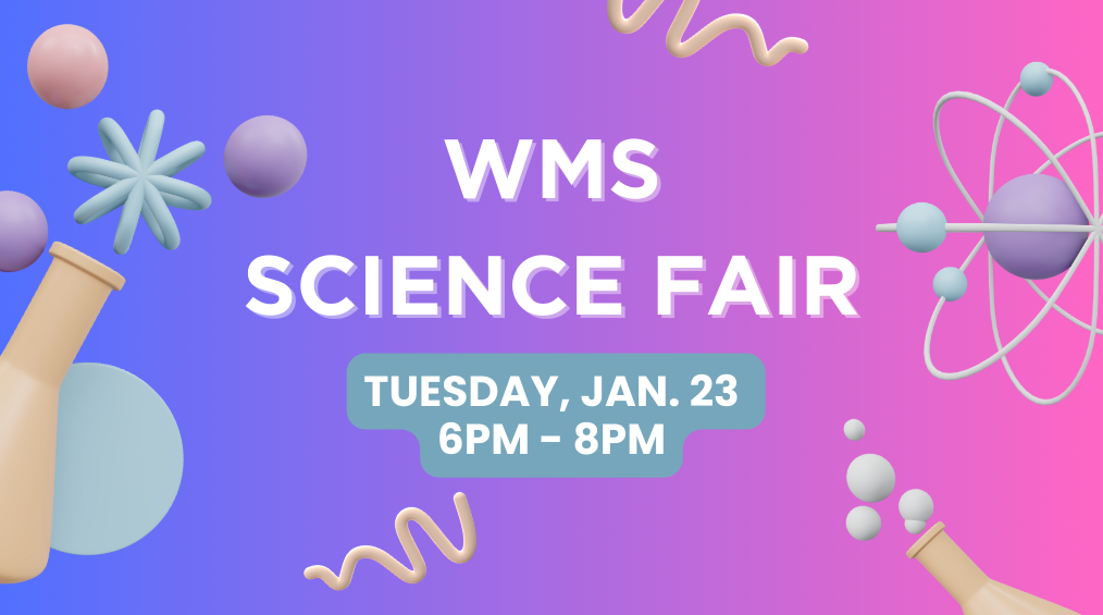 WMS Science Fair Tuesday, Jan 23, 6pm - 8pm
